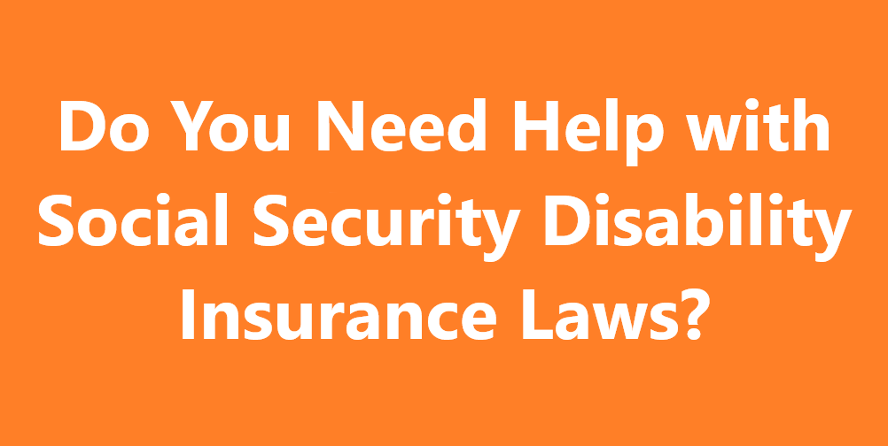 Do You Need Help with Social Security Disability Insurance Laws