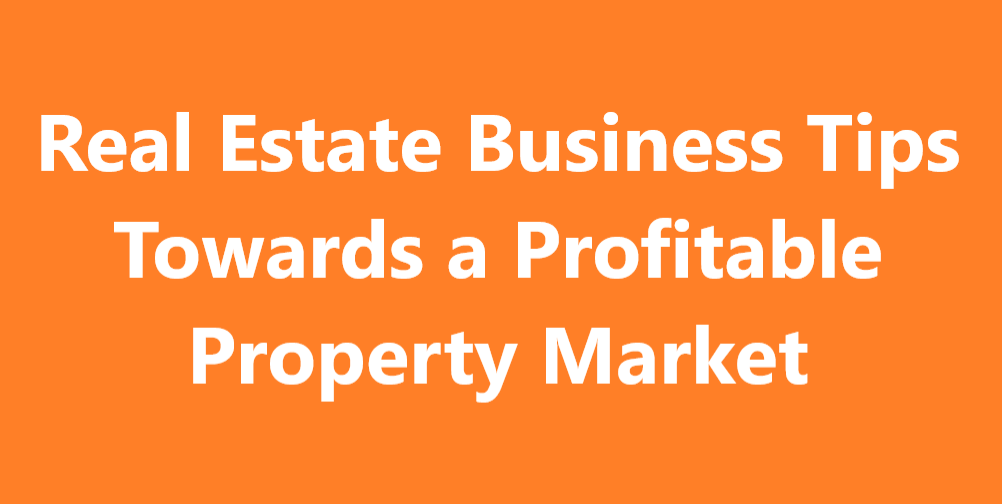 Real Estate Business Tips Towards a Profitable Property Market